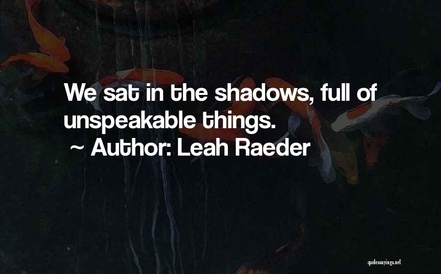 Leah Raeder Quotes: We Sat In The Shadows, Full Of Unspeakable Things.