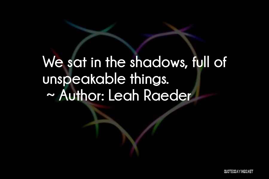 Leah Raeder Quotes: We Sat In The Shadows, Full Of Unspeakable Things.