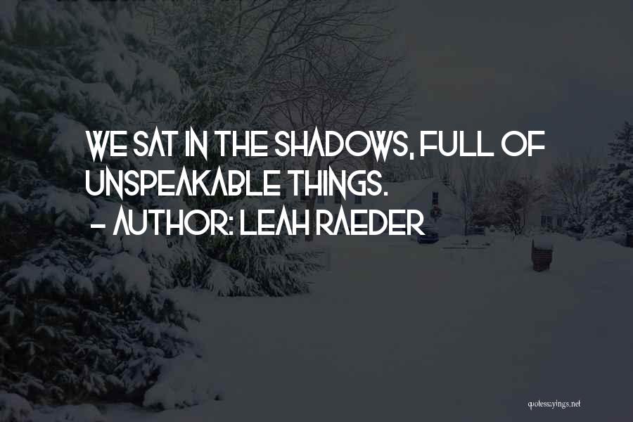 Leah Raeder Quotes: We Sat In The Shadows, Full Of Unspeakable Things.