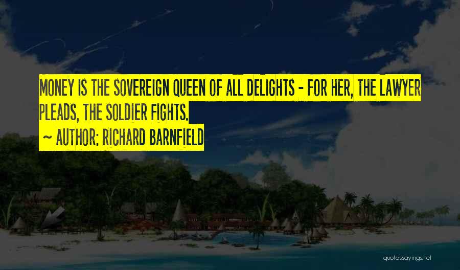 Richard Barnfield Quotes: Money Is The Sovereign Queen Of All Delights - For Her, The Lawyer Pleads, The Soldier Fights.