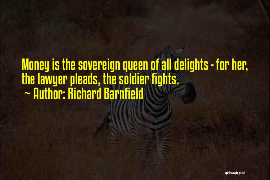 Richard Barnfield Quotes: Money Is The Sovereign Queen Of All Delights - For Her, The Lawyer Pleads, The Soldier Fights.