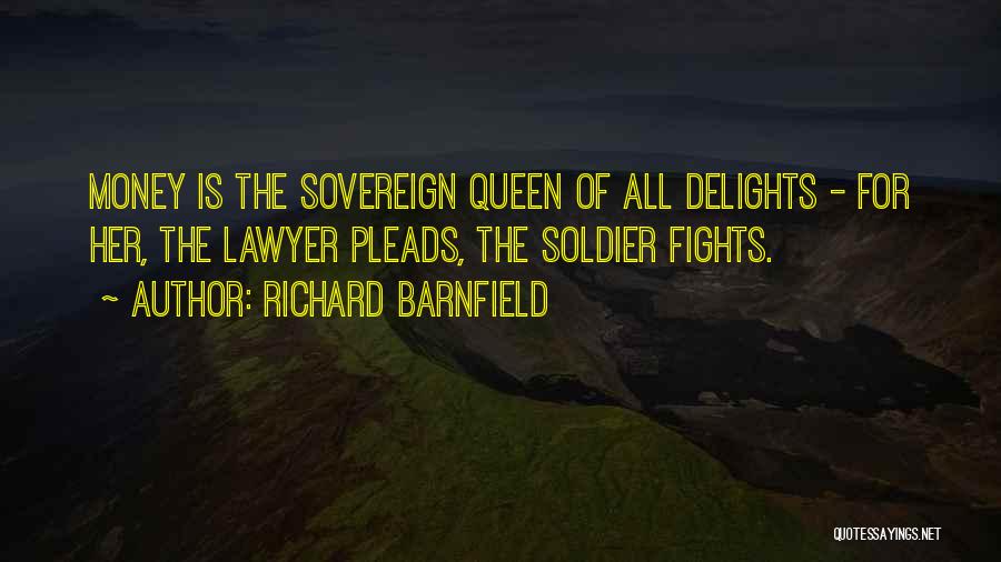 Richard Barnfield Quotes: Money Is The Sovereign Queen Of All Delights - For Her, The Lawyer Pleads, The Soldier Fights.