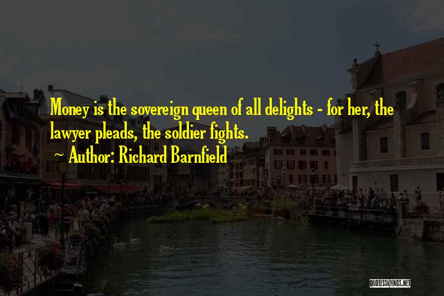 Richard Barnfield Quotes: Money Is The Sovereign Queen Of All Delights - For Her, The Lawyer Pleads, The Soldier Fights.