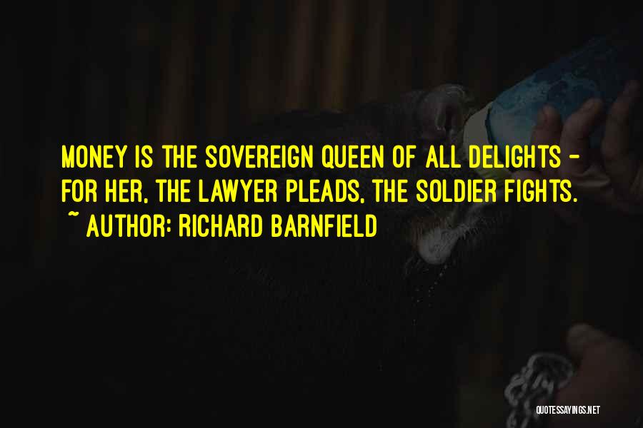 Richard Barnfield Quotes: Money Is The Sovereign Queen Of All Delights - For Her, The Lawyer Pleads, The Soldier Fights.