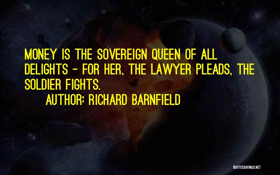 Richard Barnfield Quotes: Money Is The Sovereign Queen Of All Delights - For Her, The Lawyer Pleads, The Soldier Fights.
