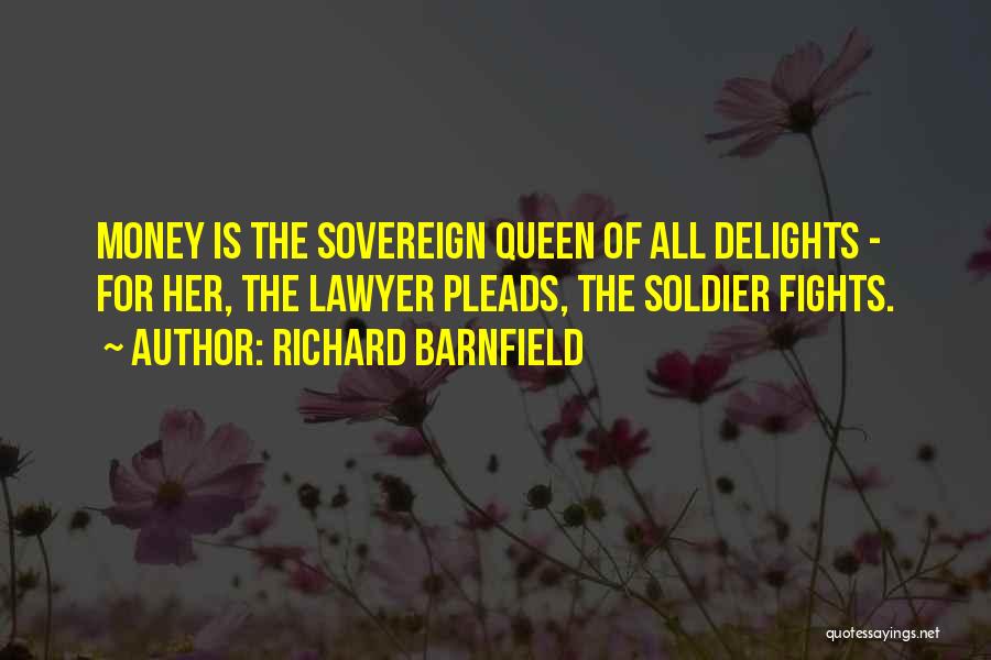 Richard Barnfield Quotes: Money Is The Sovereign Queen Of All Delights - For Her, The Lawyer Pleads, The Soldier Fights.