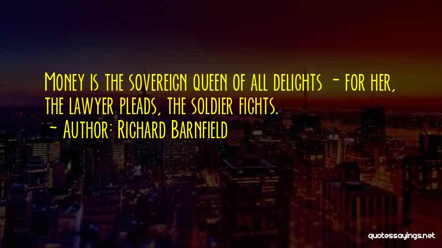 Richard Barnfield Quotes: Money Is The Sovereign Queen Of All Delights - For Her, The Lawyer Pleads, The Soldier Fights.