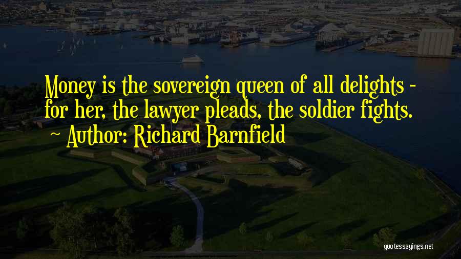 Richard Barnfield Quotes: Money Is The Sovereign Queen Of All Delights - For Her, The Lawyer Pleads, The Soldier Fights.