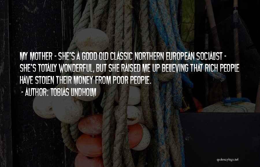 Tobias Lindholm Quotes: My Mother - She's A Good Old Classic Northern European Socialist - She's Totally Wonderful, But She Raised Me Up