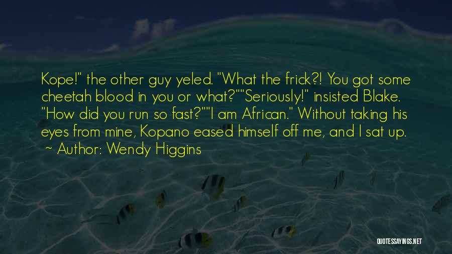 Wendy Higgins Quotes: Kope! The Other Guy Yeled. What The Frick?! You Got Some Cheetah Blood In You Or What?seriously! Insisted Blake. How