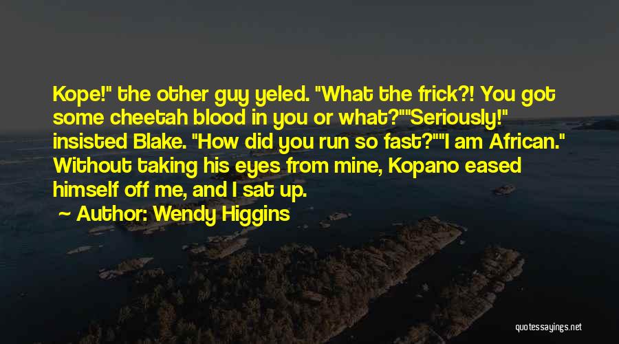 Wendy Higgins Quotes: Kope! The Other Guy Yeled. What The Frick?! You Got Some Cheetah Blood In You Or What?seriously! Insisted Blake. How