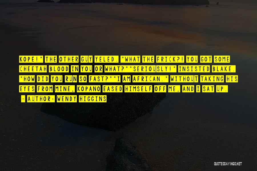 Wendy Higgins Quotes: Kope! The Other Guy Yeled. What The Frick?! You Got Some Cheetah Blood In You Or What?seriously! Insisted Blake. How