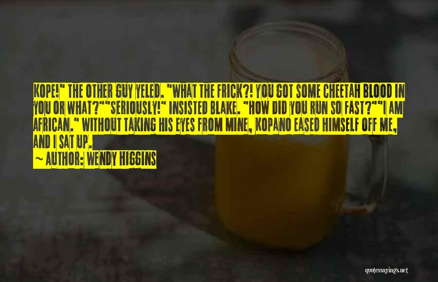 Wendy Higgins Quotes: Kope! The Other Guy Yeled. What The Frick?! You Got Some Cheetah Blood In You Or What?seriously! Insisted Blake. How