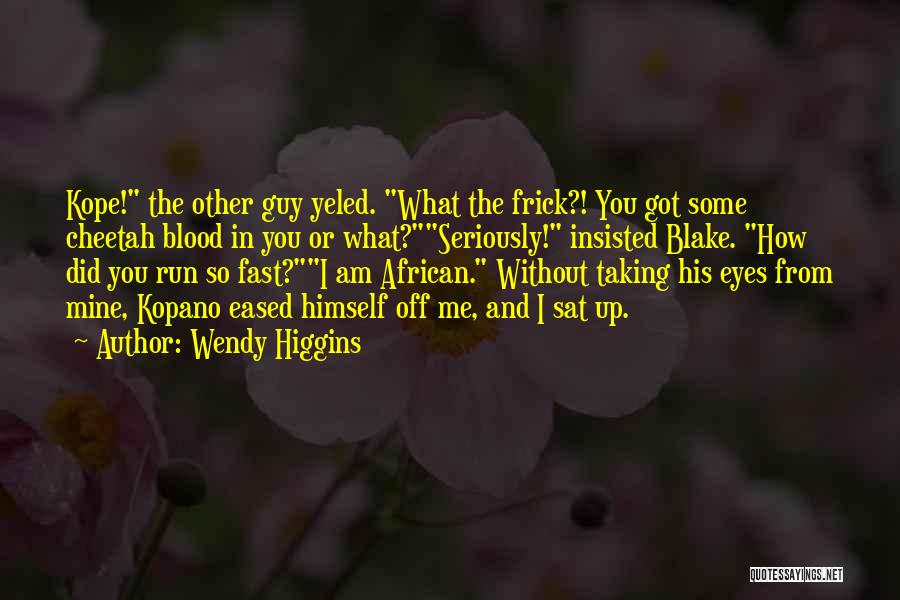 Wendy Higgins Quotes: Kope! The Other Guy Yeled. What The Frick?! You Got Some Cheetah Blood In You Or What?seriously! Insisted Blake. How