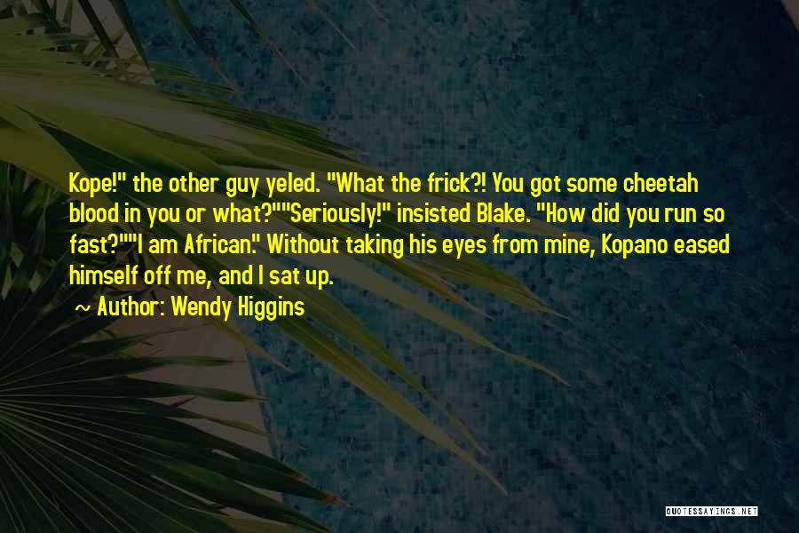 Wendy Higgins Quotes: Kope! The Other Guy Yeled. What The Frick?! You Got Some Cheetah Blood In You Or What?seriously! Insisted Blake. How