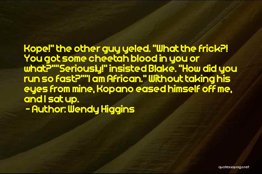 Wendy Higgins Quotes: Kope! The Other Guy Yeled. What The Frick?! You Got Some Cheetah Blood In You Or What?seriously! Insisted Blake. How