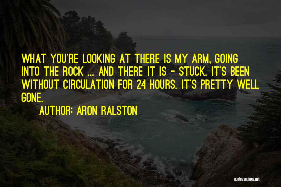 Aron Ralston Quotes: What You're Looking At There Is My Arm, Going Into The Rock ... And There It Is - Stuck. It's