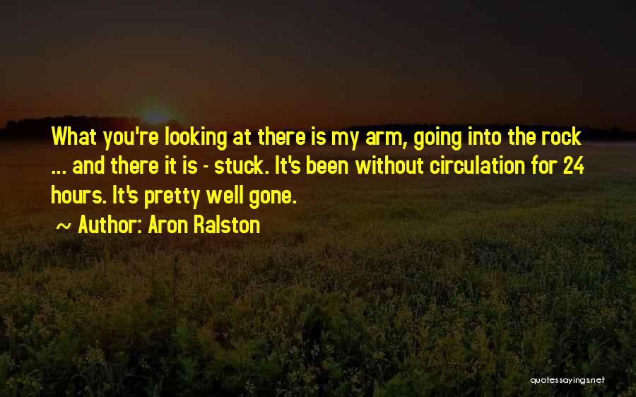 Aron Ralston Quotes: What You're Looking At There Is My Arm, Going Into The Rock ... And There It Is - Stuck. It's