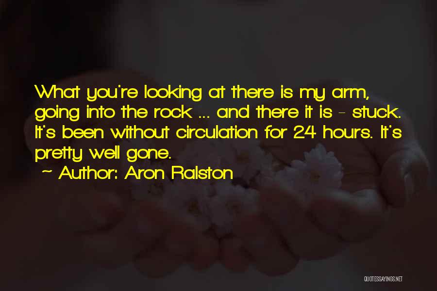 Aron Ralston Quotes: What You're Looking At There Is My Arm, Going Into The Rock ... And There It Is - Stuck. It's
