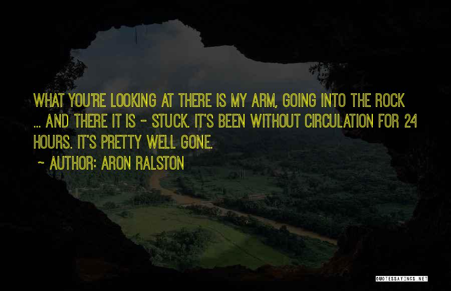 Aron Ralston Quotes: What You're Looking At There Is My Arm, Going Into The Rock ... And There It Is - Stuck. It's