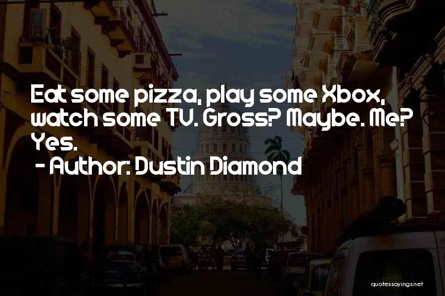 Dustin Diamond Quotes: Eat Some Pizza, Play Some Xbox, Watch Some Tv. Gross? Maybe. Me? Yes.