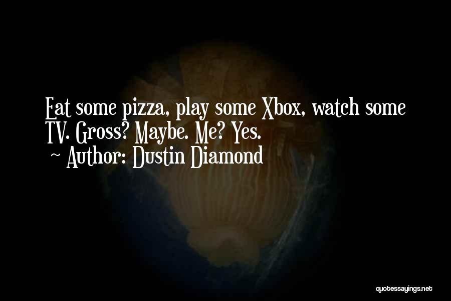 Dustin Diamond Quotes: Eat Some Pizza, Play Some Xbox, Watch Some Tv. Gross? Maybe. Me? Yes.