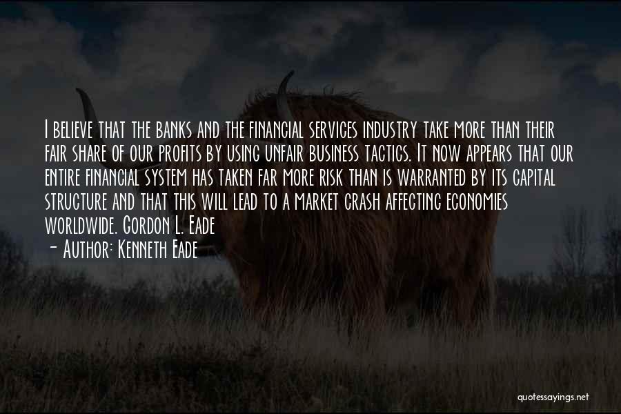 Kenneth Eade Quotes: I Believe That The Banks And The Financial Services Industry Take More Than Their Fair Share Of Our Profits By