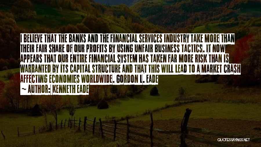 Kenneth Eade Quotes: I Believe That The Banks And The Financial Services Industry Take More Than Their Fair Share Of Our Profits By