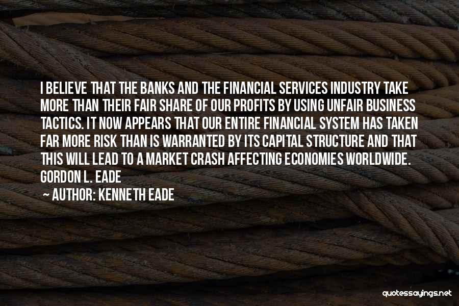 Kenneth Eade Quotes: I Believe That The Banks And The Financial Services Industry Take More Than Their Fair Share Of Our Profits By