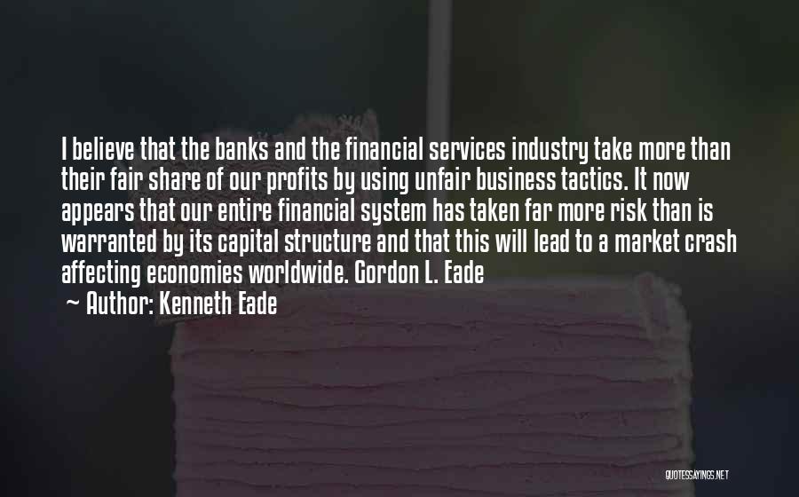Kenneth Eade Quotes: I Believe That The Banks And The Financial Services Industry Take More Than Their Fair Share Of Our Profits By
