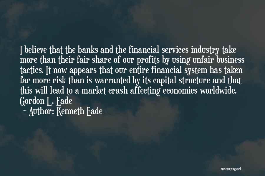 Kenneth Eade Quotes: I Believe That The Banks And The Financial Services Industry Take More Than Their Fair Share Of Our Profits By