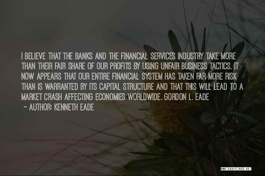 Kenneth Eade Quotes: I Believe That The Banks And The Financial Services Industry Take More Than Their Fair Share Of Our Profits By