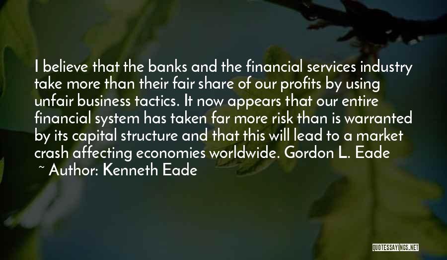 Kenneth Eade Quotes: I Believe That The Banks And The Financial Services Industry Take More Than Their Fair Share Of Our Profits By