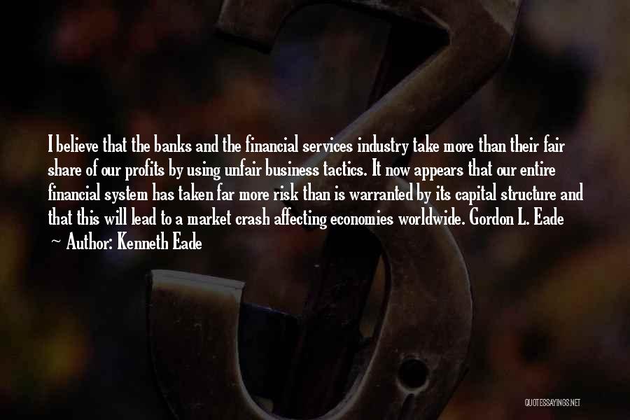 Kenneth Eade Quotes: I Believe That The Banks And The Financial Services Industry Take More Than Their Fair Share Of Our Profits By