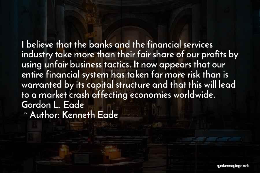 Kenneth Eade Quotes: I Believe That The Banks And The Financial Services Industry Take More Than Their Fair Share Of Our Profits By