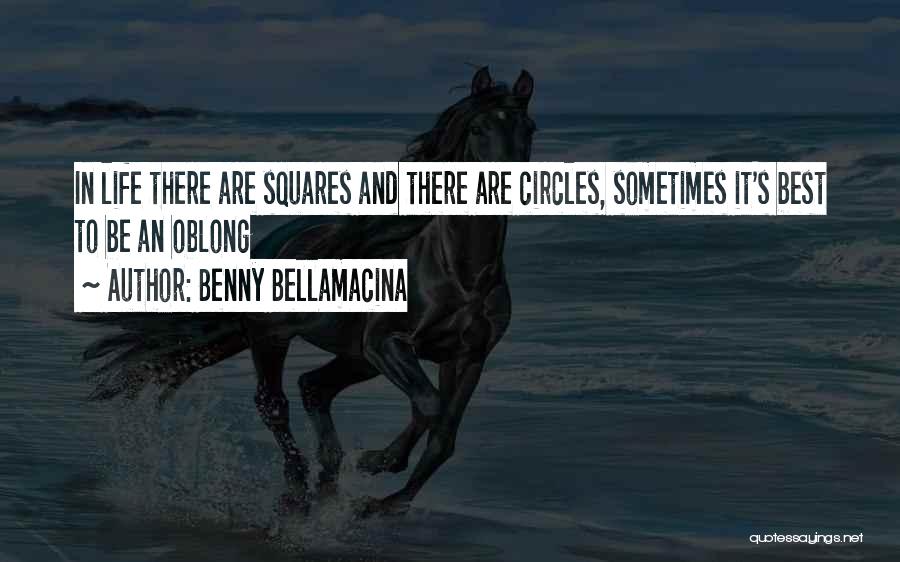 Benny Bellamacina Quotes: In Life There Are Squares And There Are Circles, Sometimes It's Best To Be An Oblong