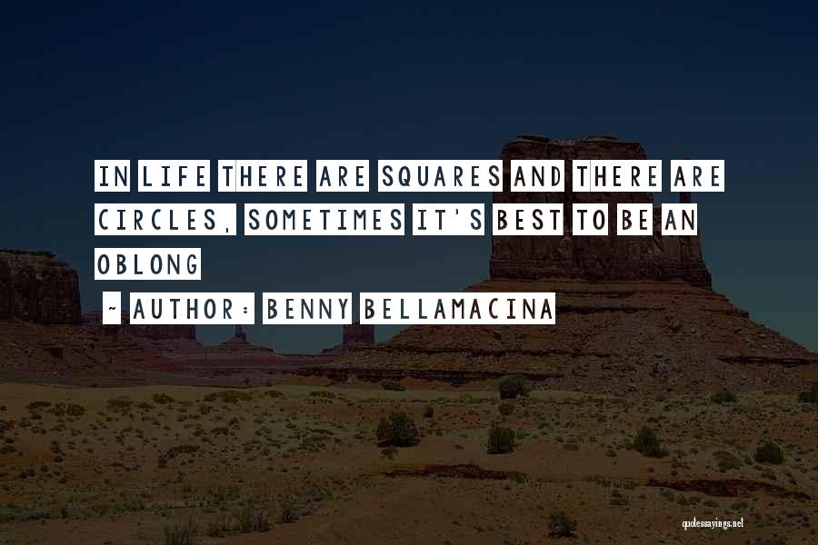 Benny Bellamacina Quotes: In Life There Are Squares And There Are Circles, Sometimes It's Best To Be An Oblong