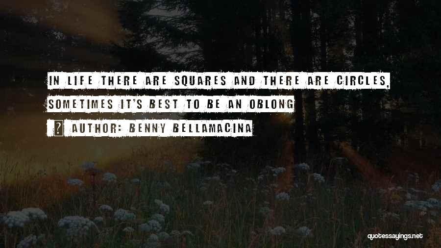 Benny Bellamacina Quotes: In Life There Are Squares And There Are Circles, Sometimes It's Best To Be An Oblong