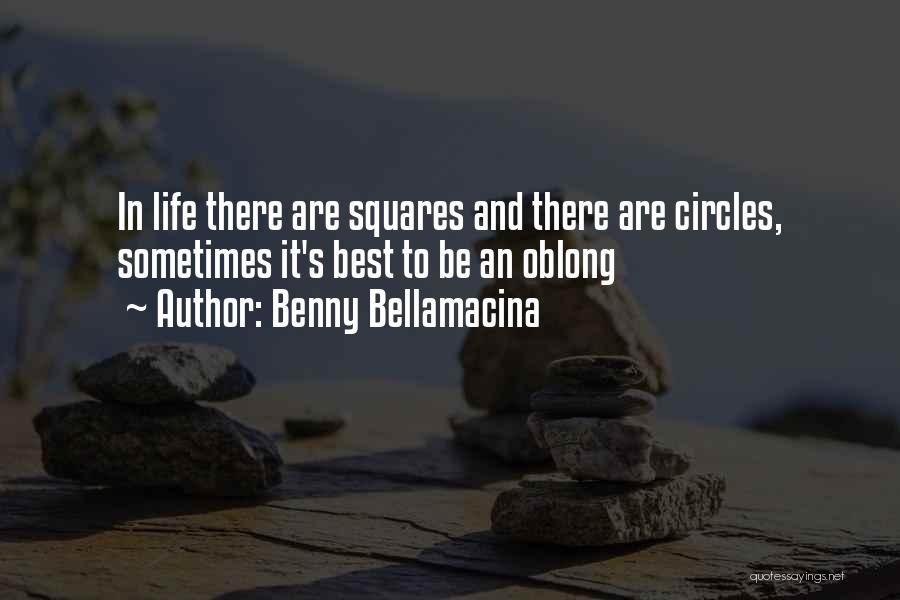 Benny Bellamacina Quotes: In Life There Are Squares And There Are Circles, Sometimes It's Best To Be An Oblong