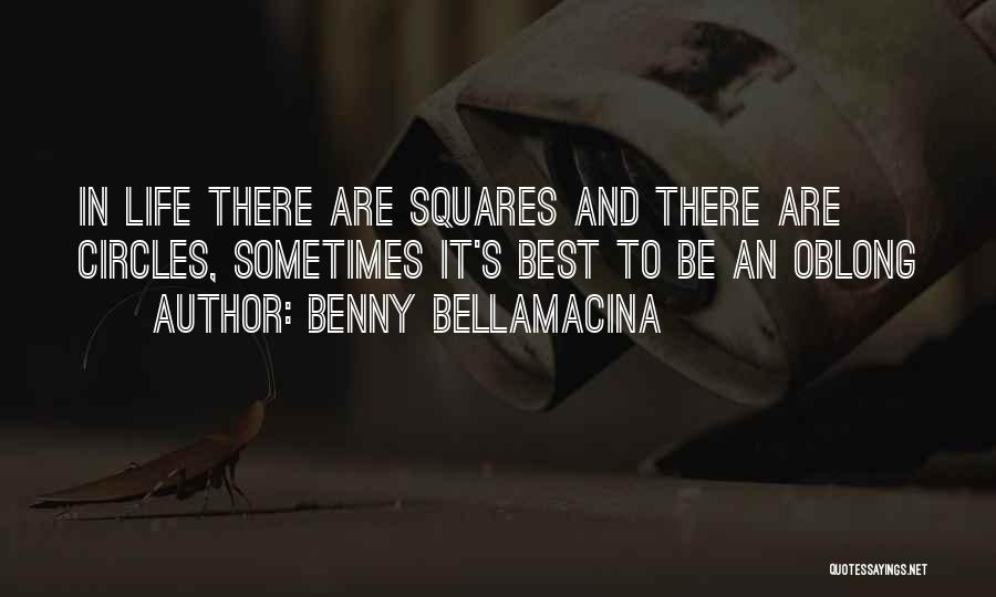 Benny Bellamacina Quotes: In Life There Are Squares And There Are Circles, Sometimes It's Best To Be An Oblong