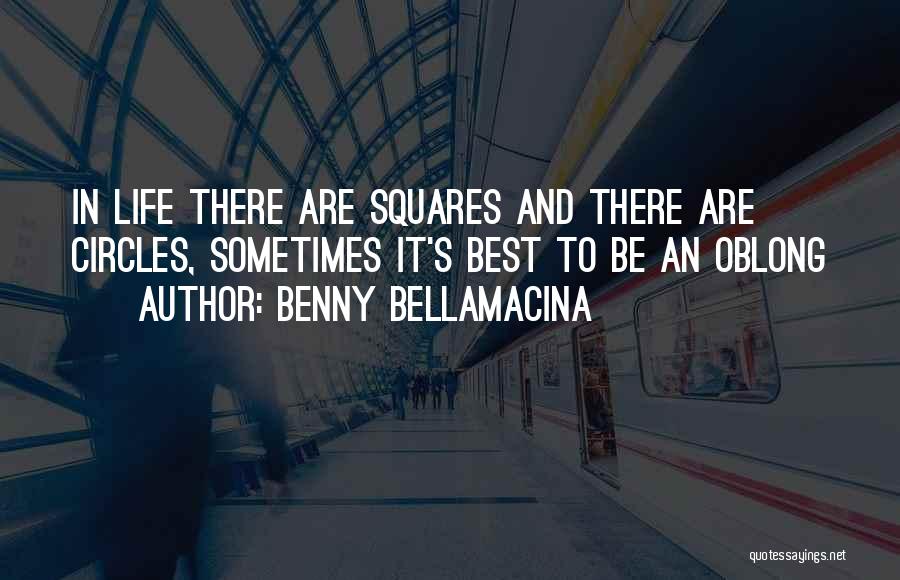 Benny Bellamacina Quotes: In Life There Are Squares And There Are Circles, Sometimes It's Best To Be An Oblong