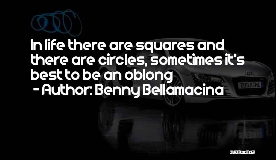 Benny Bellamacina Quotes: In Life There Are Squares And There Are Circles, Sometimes It's Best To Be An Oblong