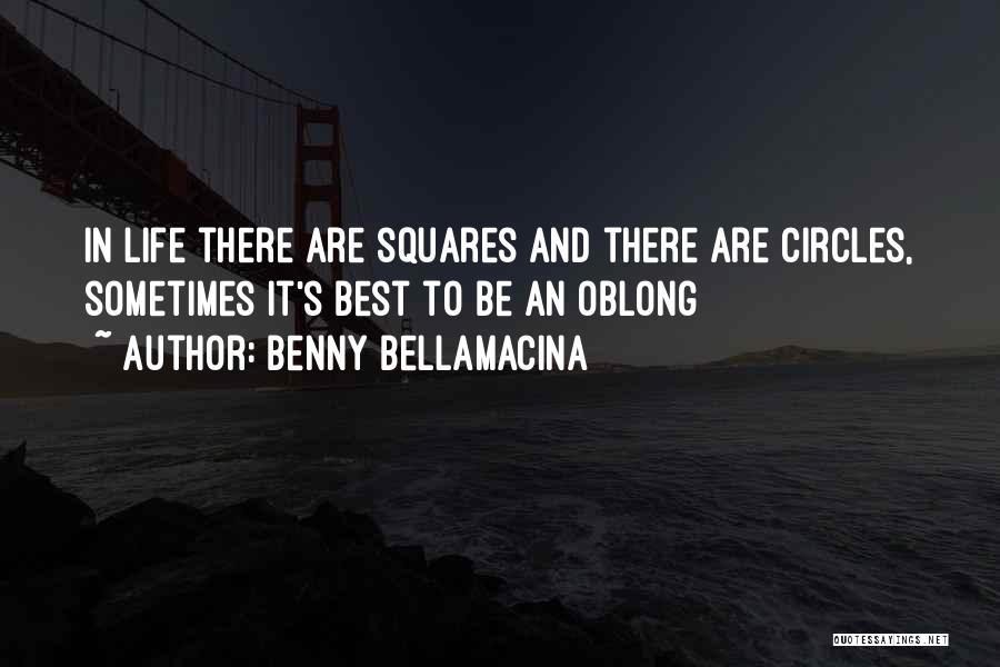 Benny Bellamacina Quotes: In Life There Are Squares And There Are Circles, Sometimes It's Best To Be An Oblong