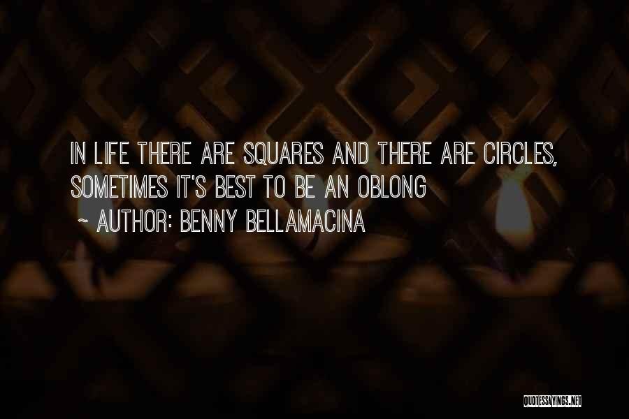 Benny Bellamacina Quotes: In Life There Are Squares And There Are Circles, Sometimes It's Best To Be An Oblong