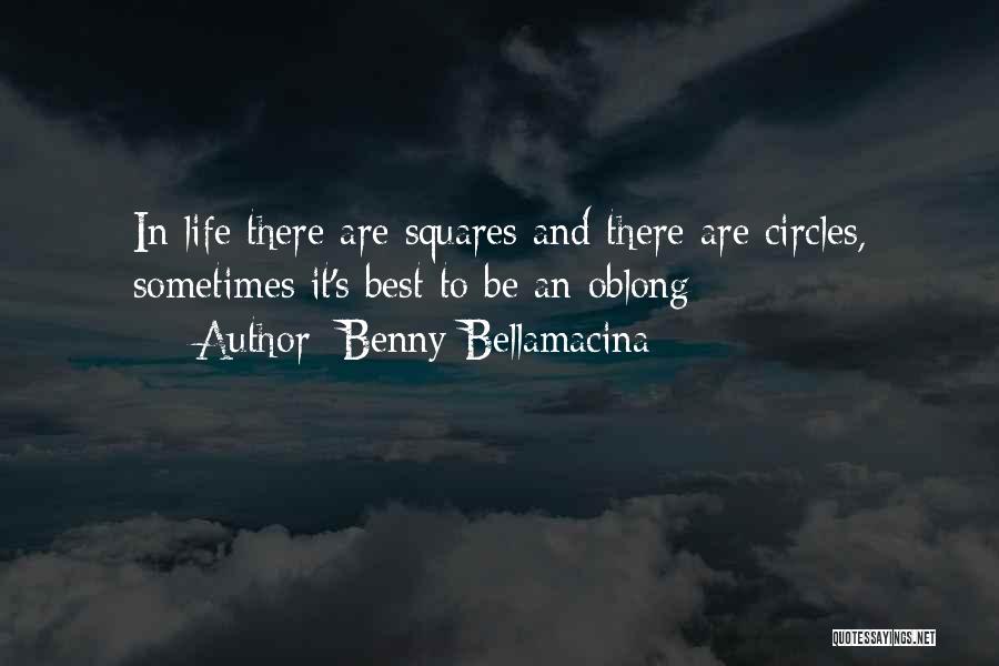 Benny Bellamacina Quotes: In Life There Are Squares And There Are Circles, Sometimes It's Best To Be An Oblong