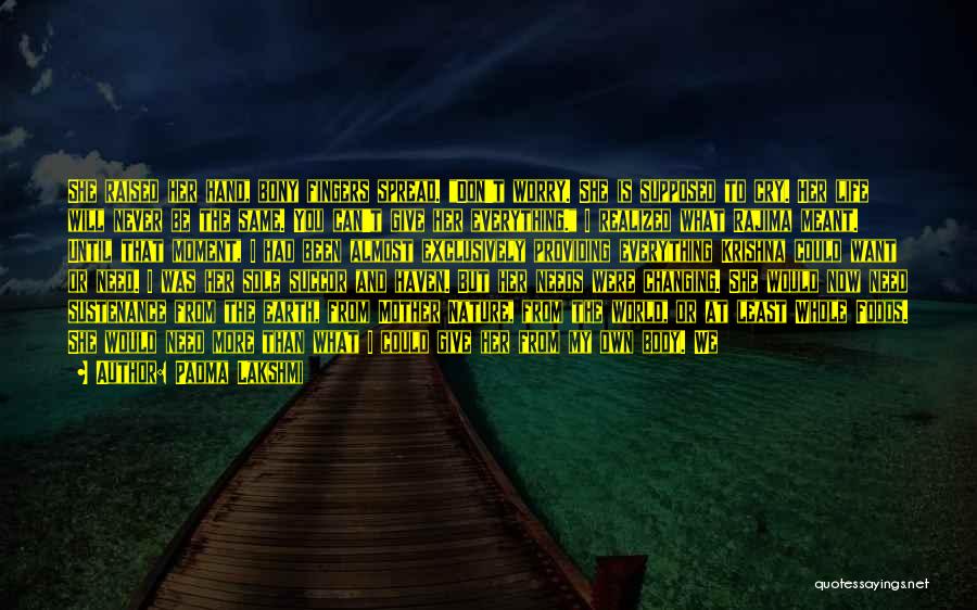 Padma Lakshmi Quotes: She Raised Her Hand, Bony Fingers Spread. Don't Worry. She Is Supposed To Cry. Her Life Will Never Be The