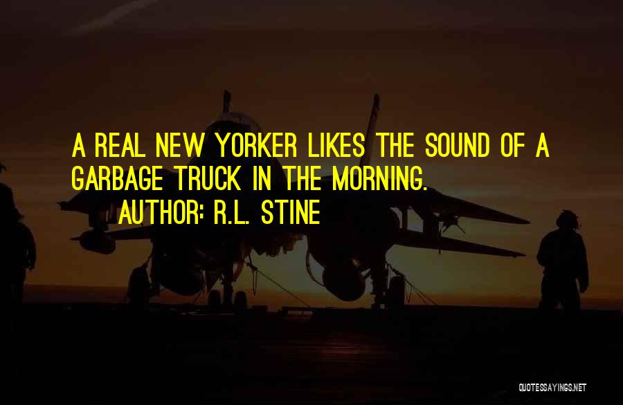 R.L. Stine Quotes: A Real New Yorker Likes The Sound Of A Garbage Truck In The Morning.