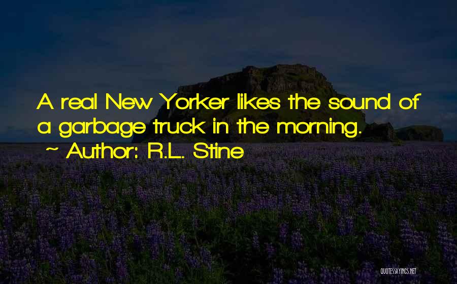 R.L. Stine Quotes: A Real New Yorker Likes The Sound Of A Garbage Truck In The Morning.