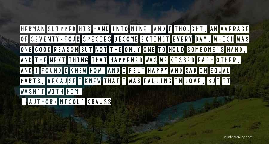 Nicole Krauss Quotes: Herman Slipped His Hand Into Mine, And I Thought, An Average Of Seventy-four Species Become Extinct Every Day, Which Was