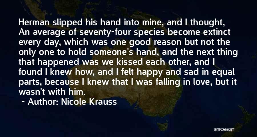 Nicole Krauss Quotes: Herman Slipped His Hand Into Mine, And I Thought, An Average Of Seventy-four Species Become Extinct Every Day, Which Was